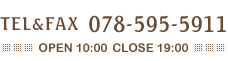 TEL 078-595-5911　OPEN10:00?CLOSE19:00 定休日：水曜日